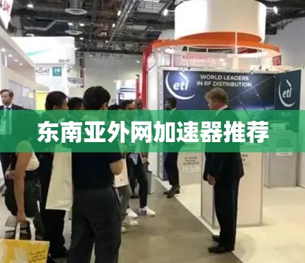东南亚外网加速器推荐