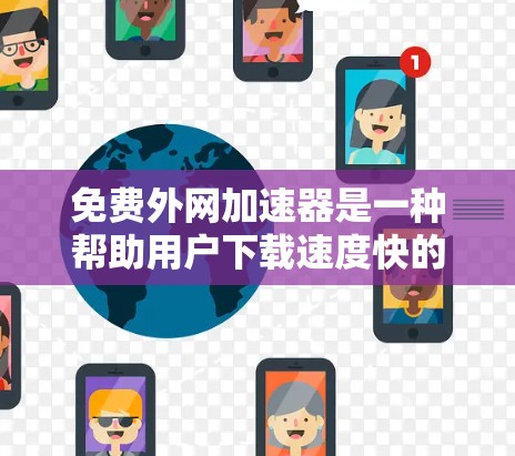 免费外网加速器是一种帮助用户下载速度快的外网资源的工具。以下是几个常见的免费外网加速器推荐，供您参考