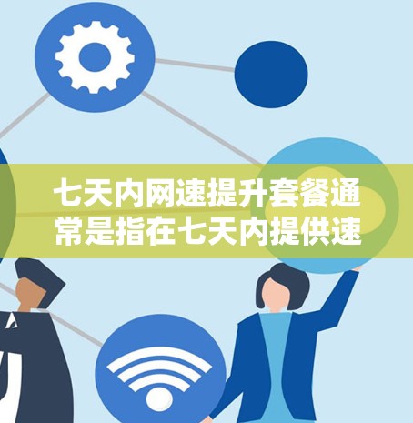 七天内网速提升套餐通常是指在七天内提供速度提升服务的网络加速解决方案。以下是一个通用的七天套餐信息，供参考