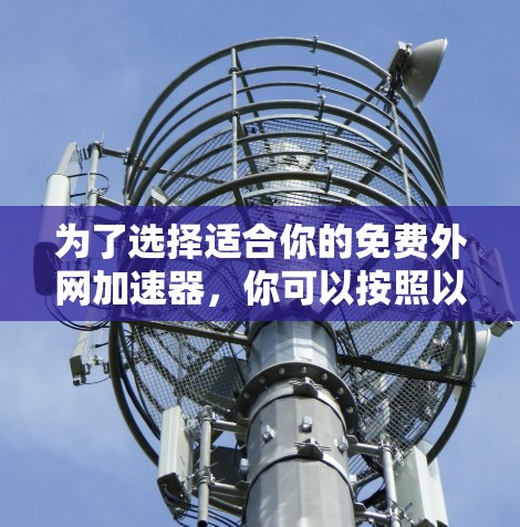 为了选择适合你的免费外网加速器，你可以按照以下步骤进行