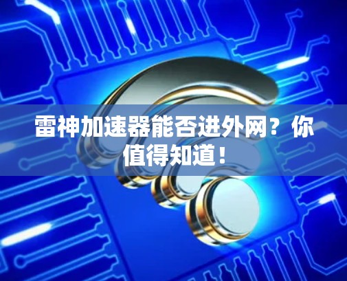 雷神加速器能否进外网？你值得知道！