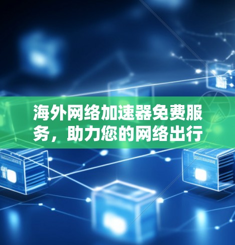 海外网络加速器免费服务，助力您的网络出行