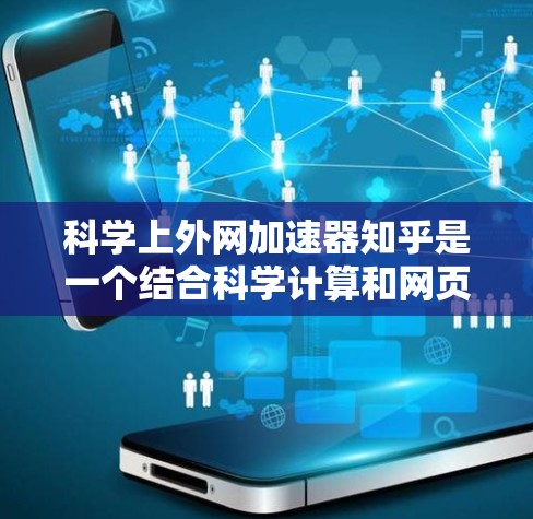科学上外网加速器知乎是一个结合科学计算和网页加速的工具平台，旨在为需要科学计算和加速用户体验的用户提供便利。以下是平台的主要特点和功能
