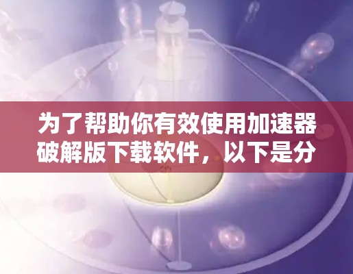 为了帮助你有效使用加速器破解版下载软件，以下是分步指南