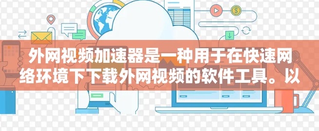 外网视频加速器是一种用于在快速网络环境下下载外网视频的软件工具。以下是对外网视频加速器的详细介绍