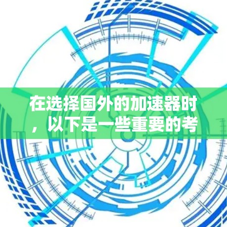 在选择国外的加速器时,以下是一些重要的考虑因素和推荐,帮助您做出明智的选择 在选择国外的加速器时,以下是一些重要的考虑因素和推荐,帮助您做出明智的选择
