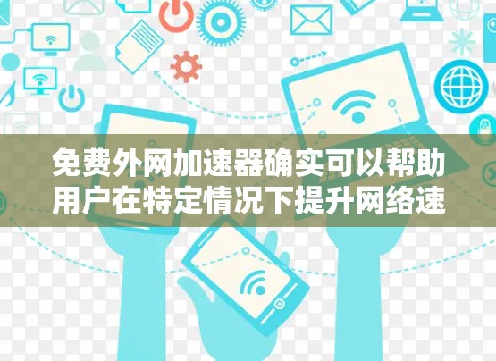 免费外网加速器确实可以帮助用户在特定情况下提升网络速度，但需谨慎使用。以下是对该问题的分步解答