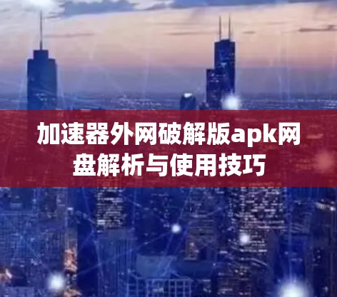 加速器外网破解版apk网盘解析与使用技巧