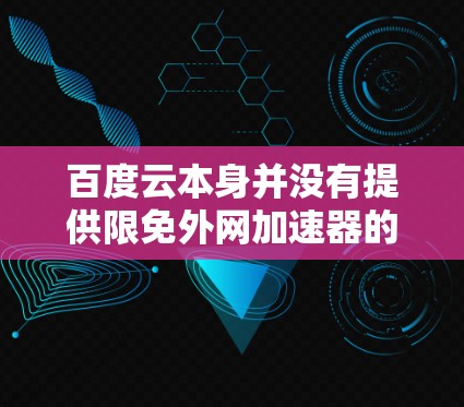 百度云本身并没有提供限免外网加速器的功能，但你可以通过以下方式来优化外网的使用，减少被加速的情况