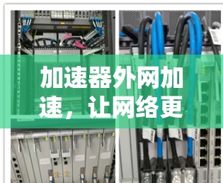 加速器外网加速，让网络更加高效与便捷