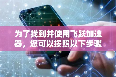 为了找到并使用飞跃加速器，您可以按照以下步骤进行