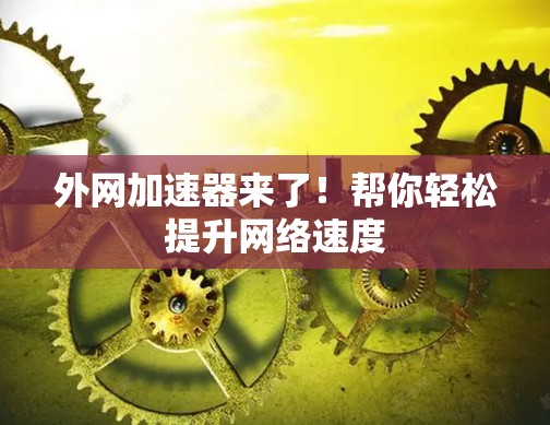 外网加速器来了！帮你轻松提升网络速度