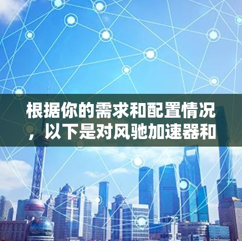 根据你的需求和配置情况，以下是对风驰加速器和netterider的详细分析