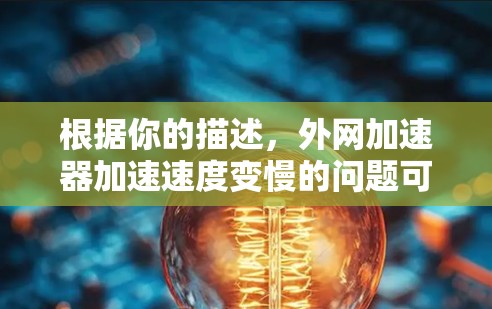 根据你的描述，外网加速器加速速度变慢的问题可能涉及多个方面，以下是一步步的解决方案