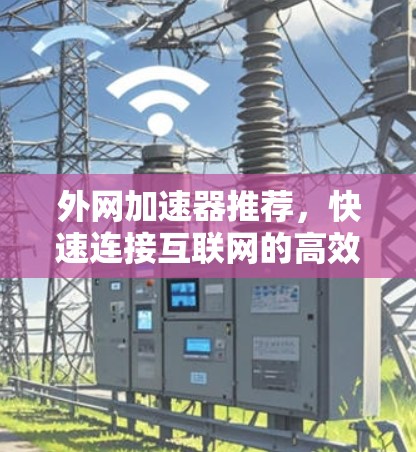 外网加速器推荐，快速连接互联网的高效选择