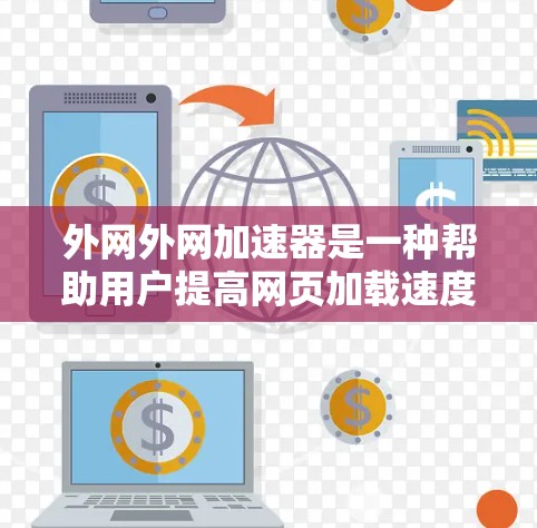 外网外网加速器是一种帮助用户提高网页加载速度的工具，适用于访问外部资源。以下是关于外网外网加速器的详细信息