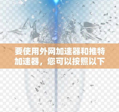 要使用外网加速器和推特加速器，您可以按照以下步骤操作
