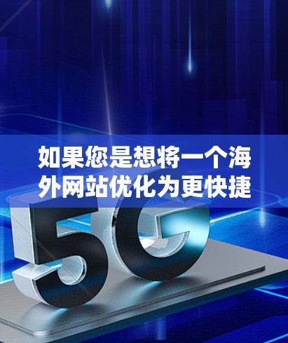 如果您是想将一个海外网站优化为更快捷访问的网站，可以使用海外加速器来解决访问速度缓慢或不流畅的问题。以下是一些实用的步骤和建议