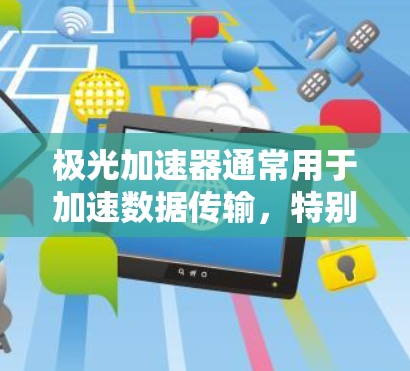 极光加速器通常用于加速数据传输，特别是用于高性能网络环境。如果您想在外部网络上使用极光加速器，通常需要满足以下条件