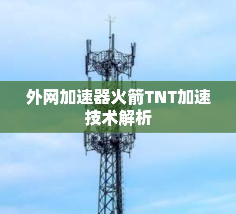 外网加速器火箭TNT加速技术解析