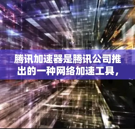 腾讯加速器是腾讯公司推出的一种网络加速工具，主要用于提升用户在网络上的速度。它支持多种网络加速协议，如速度通、大虾网速、工具工坊等。以下是使用腾讯加速器加速外网的一些方法和步骤