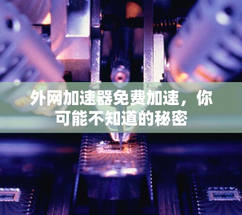 外网加速器免费加速，你可能不知道的秘密