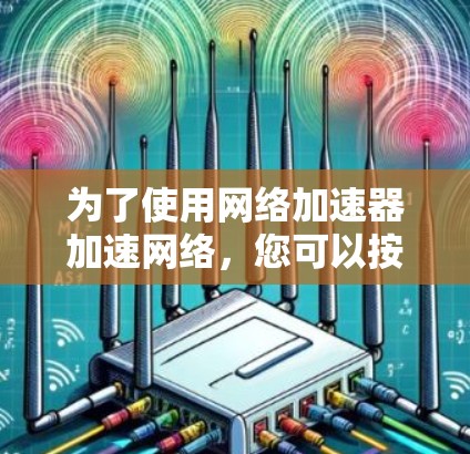 为了使用网络加速器加速网络，您可以按照以下步骤操作