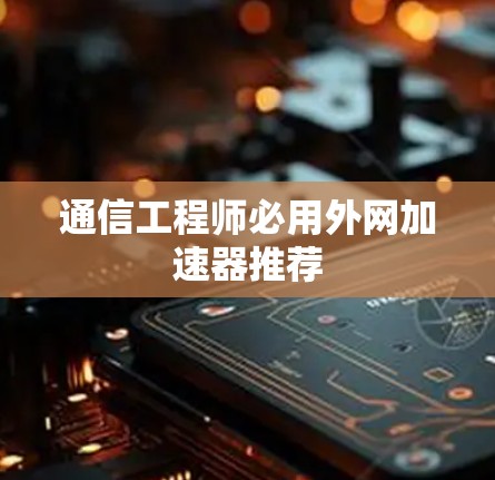 通信工程师必用外网加速器推荐