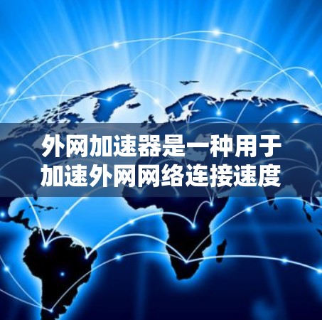 外网加速器是一种用于加速外网网络连接速度的工具，通常用于提升用户体验。以下是关于外网加速器的说明