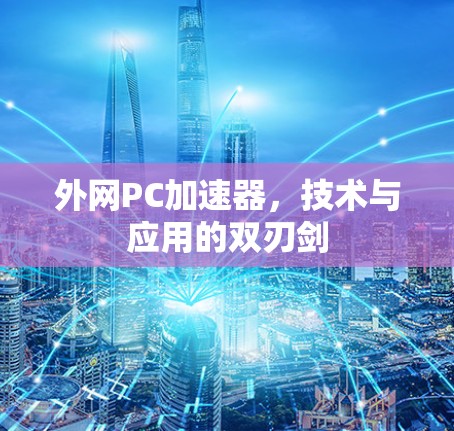 外网PC加速器，技术与应用的双刃剑