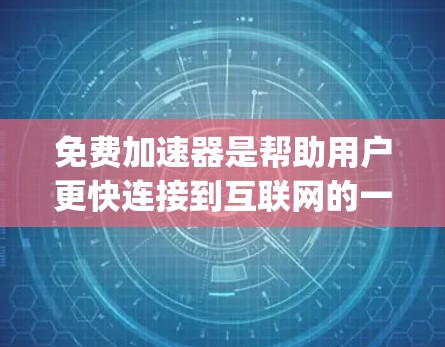 免费加速器是帮助用户更快连接到互联网的一种方式，尤其在面对网速较慢时非常实用。以下是一些 useful tips 和信息，帮助您更好地利用免费加速器