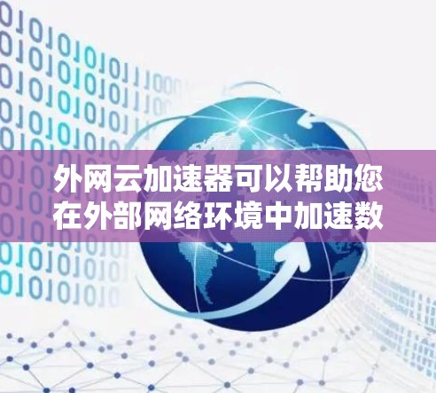 外网云加速器可以帮助您在外部网络环境中加速数据传输和网络连接，提升效率和用户体验。以下是一些推荐的云加速器和相关工具，帮助您实现外网云加速