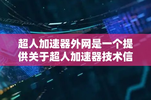 超人加速器外网是一个提供关于超人加速器技术信息的互联网平台。以下是对该平台的详细分析