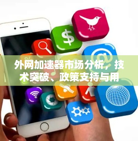 外网加速器市场分析，技术突破、政策支持与用户反馈