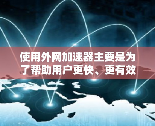 使用外网加速器主要是为了帮助用户更快、更有效地下载和访问外网资源，而不是作为支付的必要条件。以下是一些可能的问题和解答