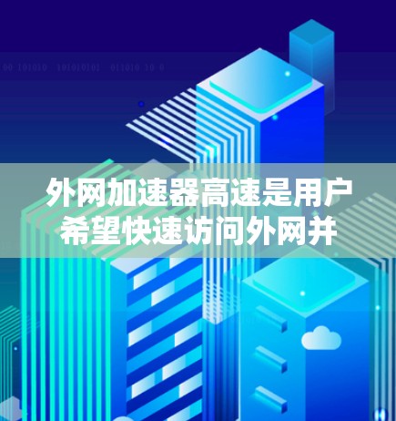 外网加速器高速是用户希望快速访问外网并下载所需文件或资源的工具。以下是几种常用的外网加速器推荐，供您参考