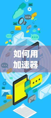 如何用加速器提升Instagram的访问速度，技术与实践的结合