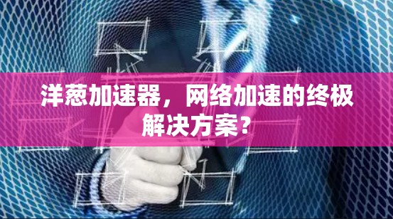 洋葱加速器，网络加速的终极解决方案？