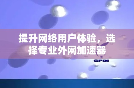 提升网络用户体验，选择专业外网加速器