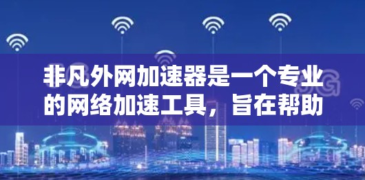 非凡外网加速器是一个专业的网络加速工具，旨在帮助用户在多种网络类型（如Wi-Fi、蓝牙、移动数据等）下更高效地访问互联网资源。以下是对该工具的详细指南