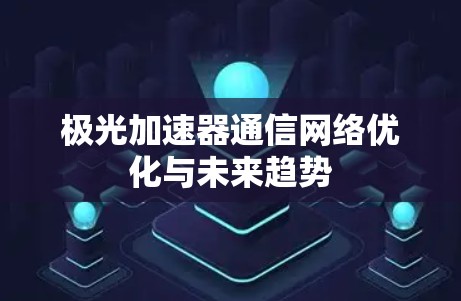 极光加速器通信网络优化与未来趋势