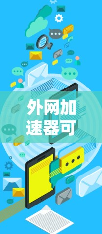 外网加速器可以帮助你更快地访问互联网，尤其是在需要在特定时间内使用外网的情况下。以下是一些常见的外网加速器推荐，你可以根据自己的需求选择