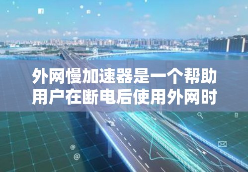 外网慢加速器是一个帮助用户在断电后使用外网时恢复网络速度的工具。以下是关于外网慢加速器的详细信息
