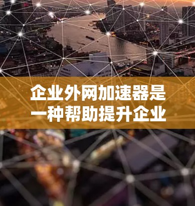 企业外网加速器是一种帮助提升企业内部网络连接速度的工具，适用于连接到多个外部服务器和第三方网站。以下是详细的考虑步骤