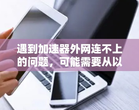 遇到加速器外网连不上的问题，可能需要从以下几个步骤逐一排查