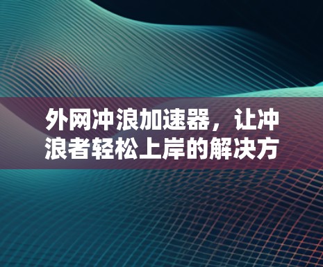 外网冲浪加速器，让冲浪者轻松上岸的解决方案
