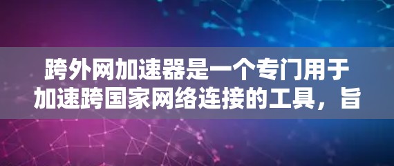跨外网加速器是一个专门用于加速跨国家网络连接的工具，旨在帮助用户更快地访问跨国家的网络服务。以下是关于跨外网加速器的详细指南