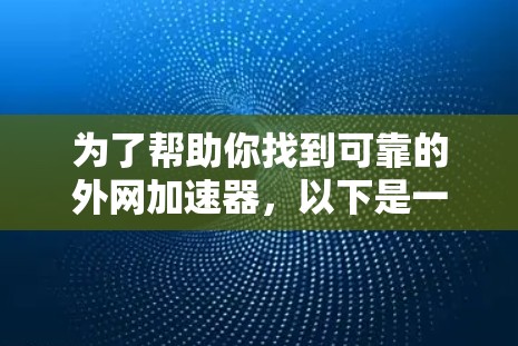 为了帮助你找到可靠的外网加速器，以下是一些推荐的工具和它们的特点