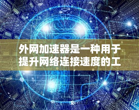 外网加速器是一种用于提升网络连接速度的工具，通常用于在外部连接网络时避免延迟。如果你对外网加速器感兴趣，可以考虑以下几种类型的工具