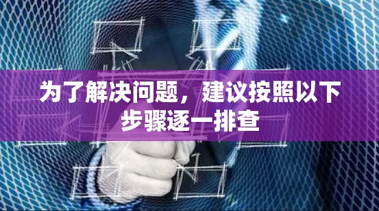 为了解决问题，建议按照以下步骤逐一排查
